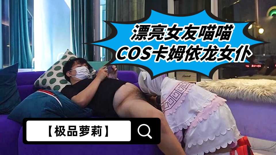 【极品萝莉】漂亮女友喵喵COS卡姆依龙女仆，超级可爱，多姿势爆操，好白菜让猪给拱了