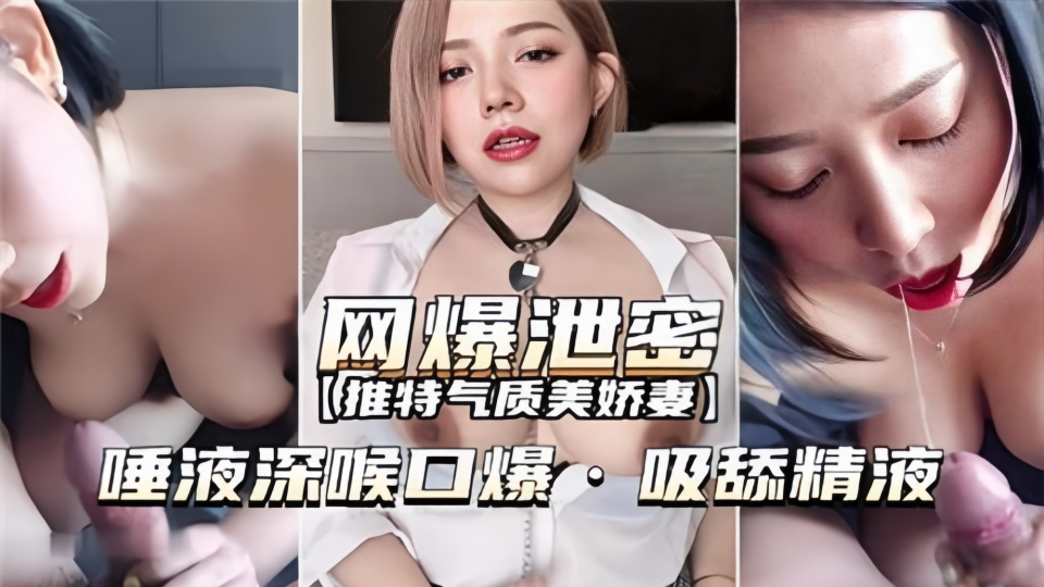 网爆泄密！！【推特气质美娇妻】唾液深喉口爆吸舔精液