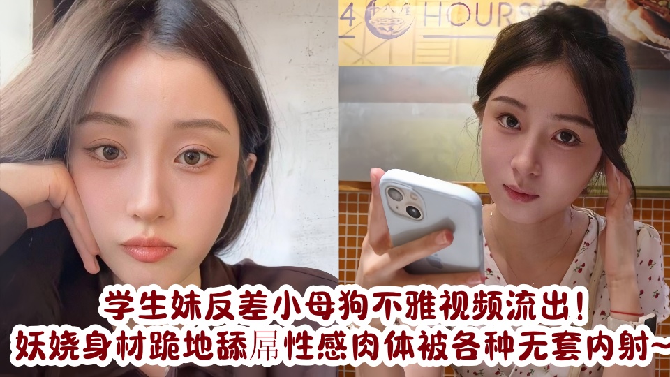 学生妹反差小母狗不雅视频流出！妖娆身材跪地舔屌性感肉体被各种无套内射~~