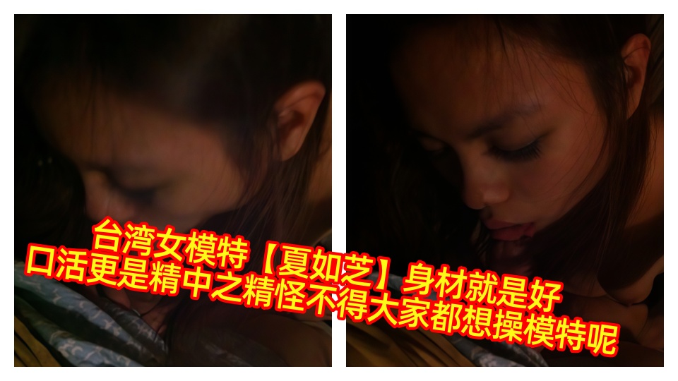 台湾女模特【夏如芝】身材就是好，口活更是精中之精怪不得大家都想操模特呢！！