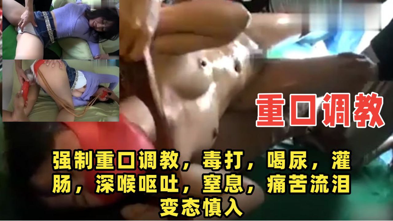 【重口调教】强制重口调教 毒打 喝尿 灌肠 深喉呕吐 窒息 变态慎入！